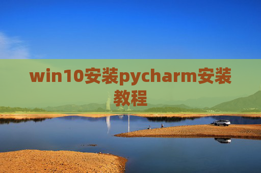 win10安装pycharm安装教程 win10安装pycharm安装教程